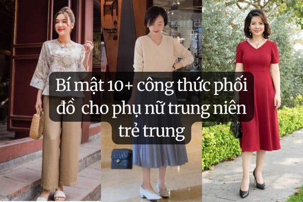 Phối Đồ Cho Phụ Nữ Trung Niên: 10+ Công Thức Thanh Lịch, Trẻ Trung 11 Bí mật 10+ công thức phối đồ cho phụ nữ trung niên trẻ trung